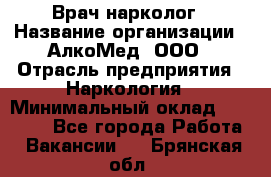 Врач-нарколог › Название организации ­ АлкоМед, ООО › Отрасль предприятия ­ Наркология › Минимальный оклад ­ 70 000 - Все города Работа » Вакансии   . Брянская обл.